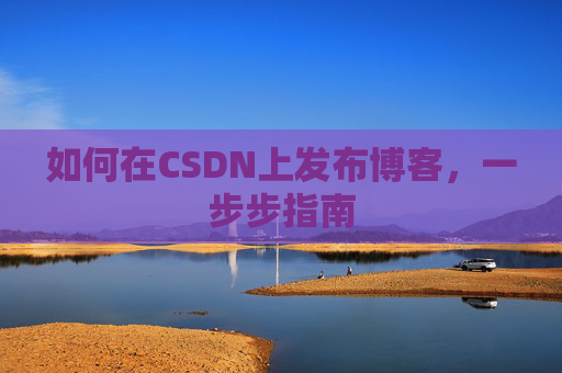 如何在CSDN上发布博客，一步步指南